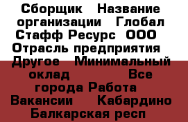 Сборщик › Название организации ­ Глобал Стафф Ресурс, ООО › Отрасль предприятия ­ Другое › Минимальный оклад ­ 50 000 - Все города Работа » Вакансии   . Кабардино-Балкарская респ.